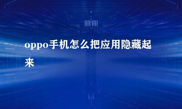 oppo手机怎么把应用隐藏起来