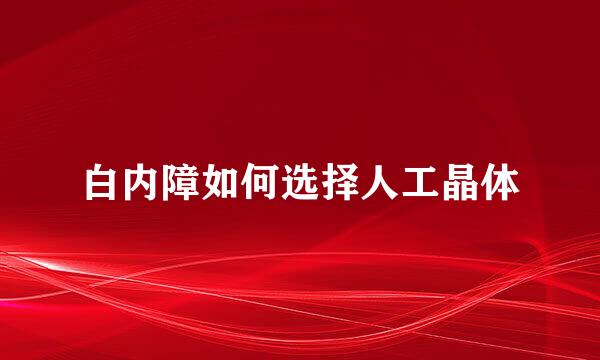 白内障如何选择人工晶体