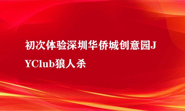 初次体验深圳华侨城创意园JYClub狼人杀