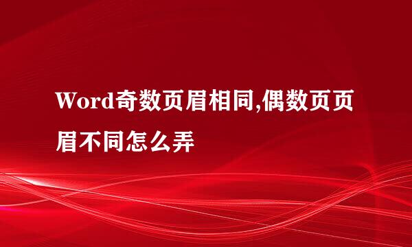 Word奇数页眉相同,偶数页页眉不同怎么弄