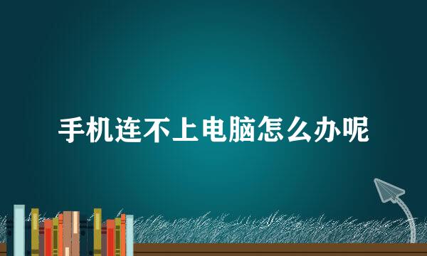 手机连不上电脑怎么办呢