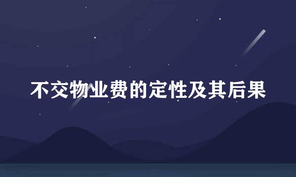 不交物业费的定性及其后果
