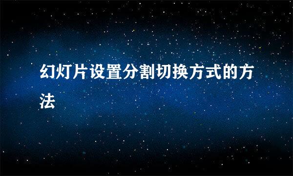幻灯片设置分割切换方式的方法