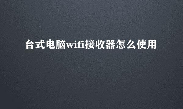 台式电脑wifi接收器怎么使用