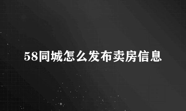 58同城怎么发布卖房信息