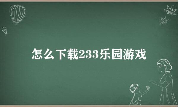 怎么下载233乐园游戏