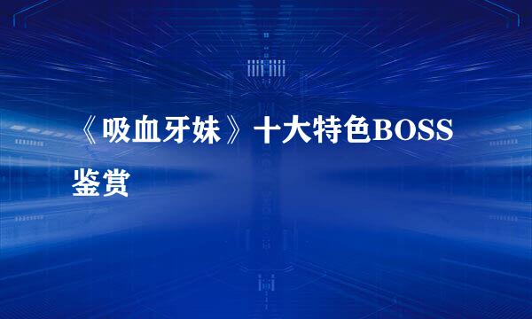 《吸血牙妹》十大特色BOSS鉴赏
