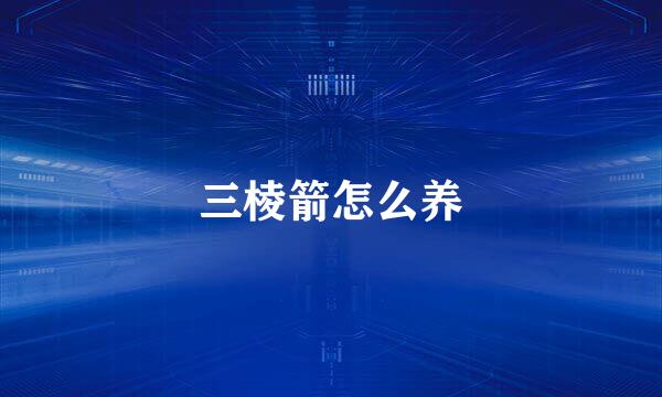 三棱箭怎么养