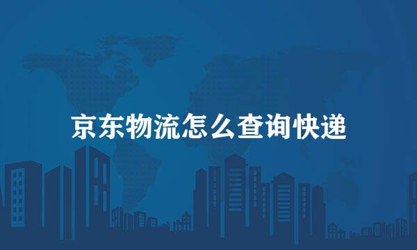 京东物流怎么查询快递