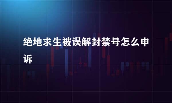绝地求生被误解封禁号怎么申诉
