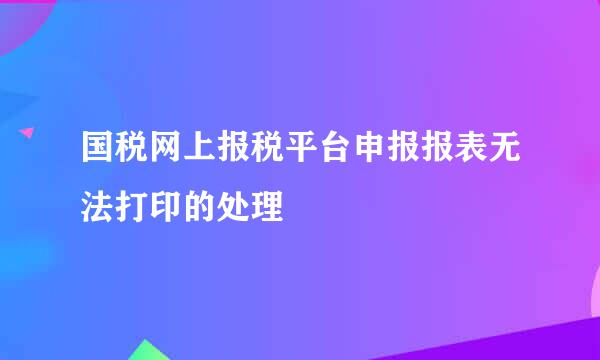 国税网上报税平台申报报表无法打印的处理