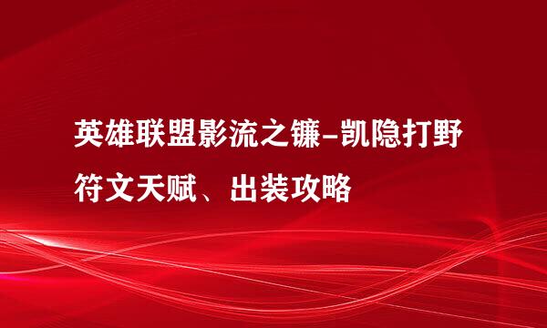 英雄联盟影流之镰-凯隐打野符文天赋、出装攻略