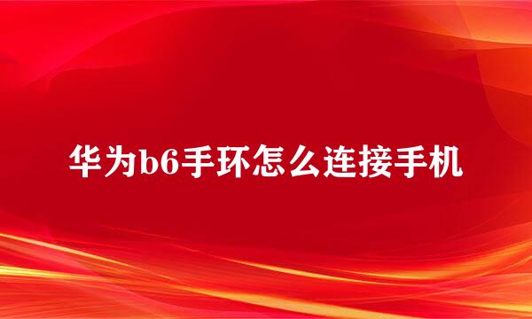华为b6手环怎么连接手机