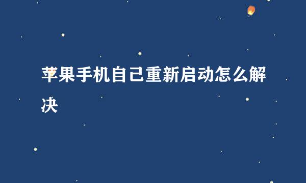 苹果手机自己重新启动怎么解决