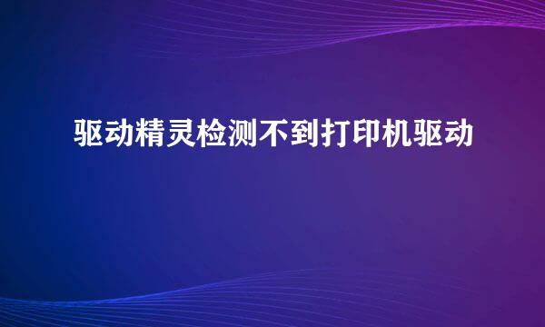 驱动精灵检测不到打印机驱动