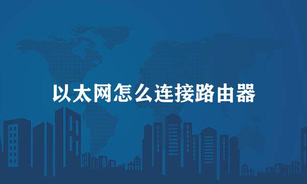 以太网怎么连接路由器