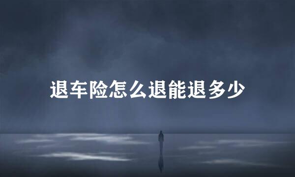 退车险怎么退能退多少