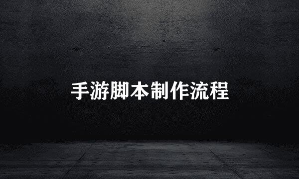 手游脚本制作流程