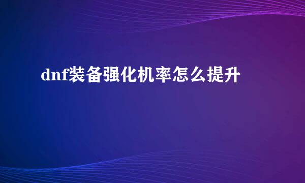 dnf装备强化机率怎么提升