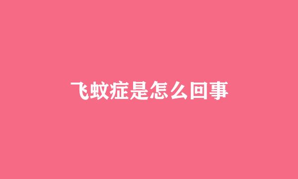 飞蚊症是怎么回事