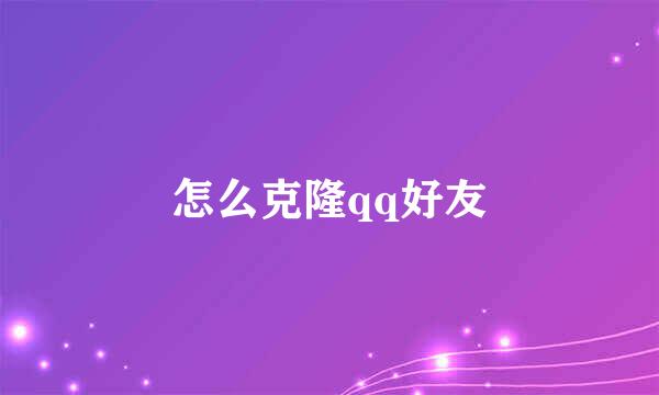 怎么克隆qq好友