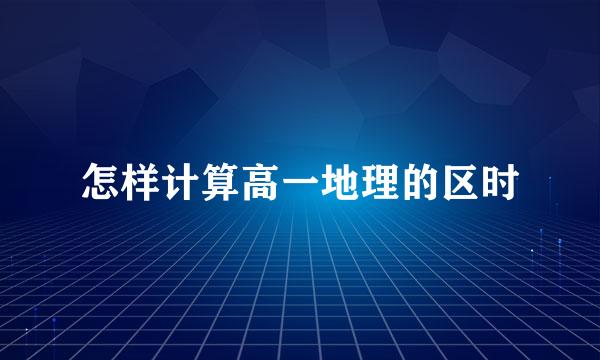 怎样计算高一地理的区时