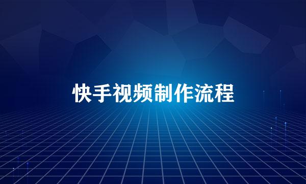 快手视频制作流程