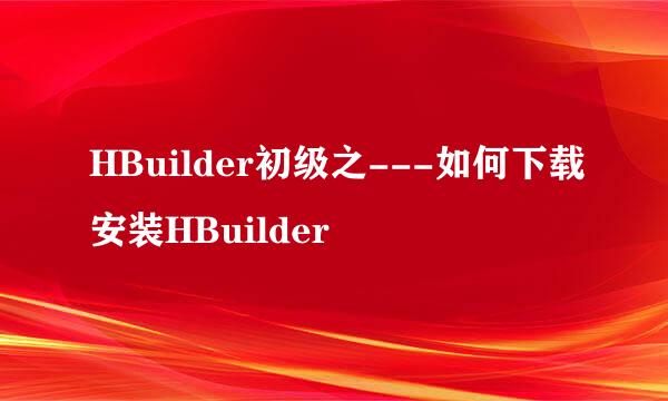 HBuilder初级之---如何下载安装HBuilder