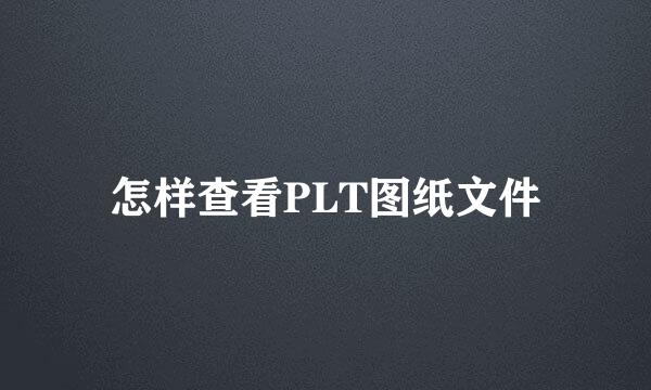 怎样查看PLT图纸文件