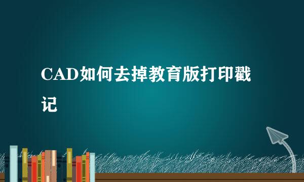 CAD如何去掉教育版打印戳记