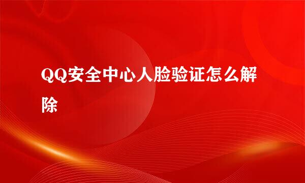 QQ安全中心人脸验证怎么解除