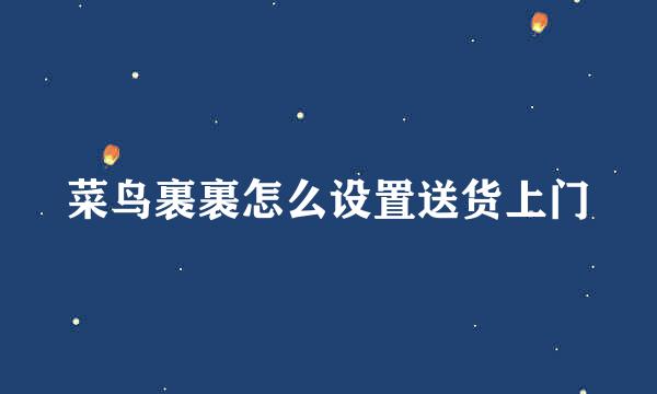 菜鸟裹裹怎么设置送货上门