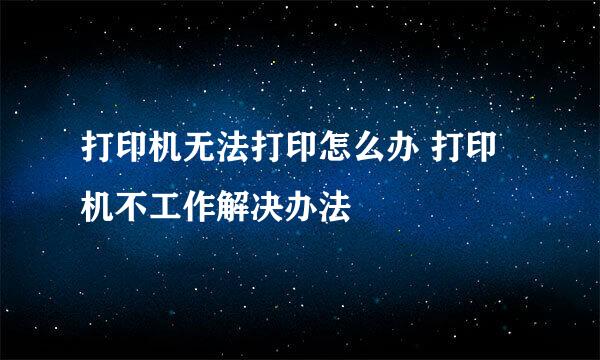打印机无法打印怎么办 打印机不工作解决办法