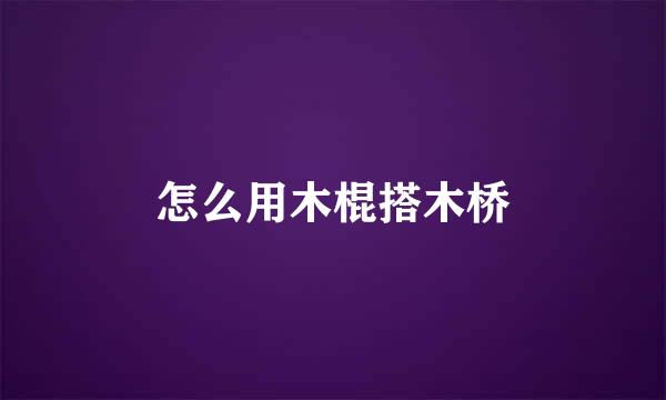 怎么用木棍搭木桥