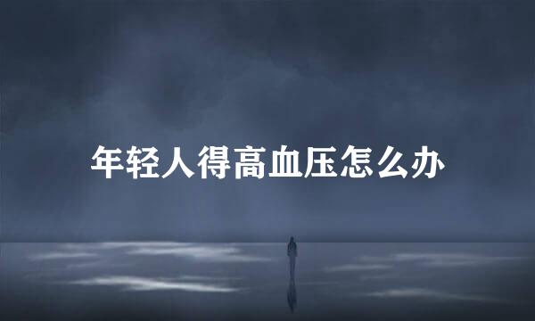 年轻人得高血压怎么办