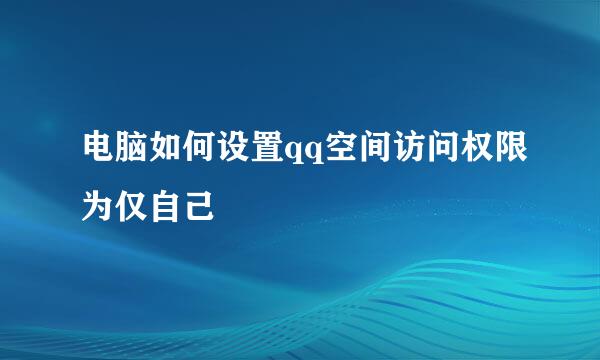 电脑如何设置qq空间访问权限为仅自己