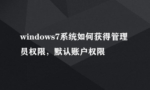 windows7系统如何获得管理员权限，默认账户权限