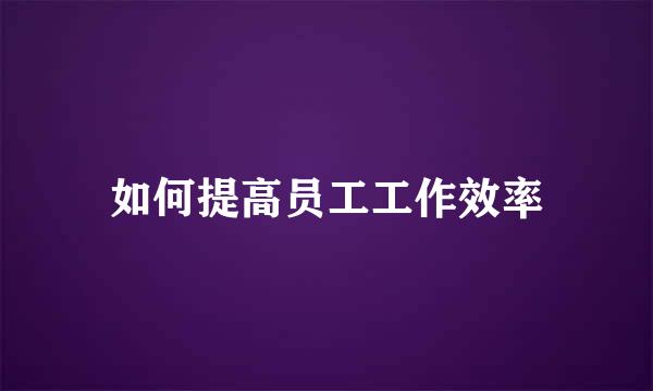 如何提高员工工作效率