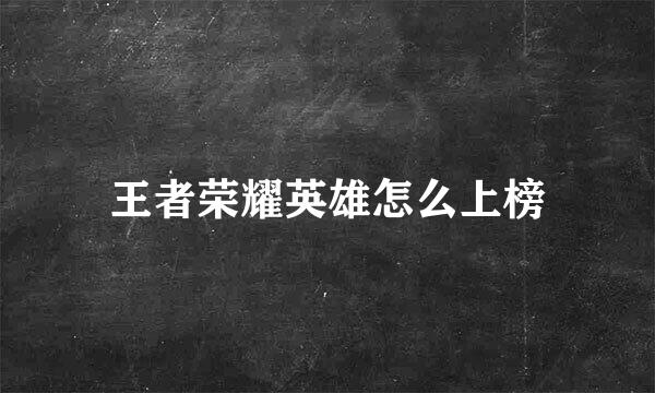 王者荣耀英雄怎么上榜