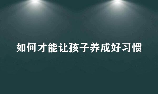 如何才能让孩子养成好习惯