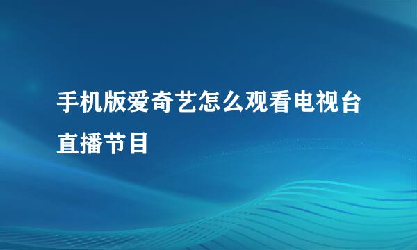 手机版爱奇艺怎么观看电视台直播节目