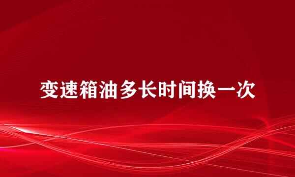 变速箱油多长时间换一次
