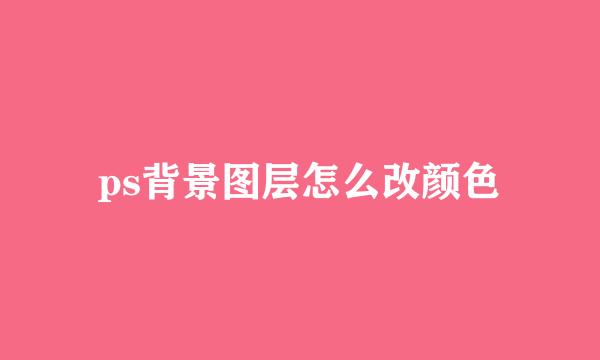 ps背景图层怎么改颜色