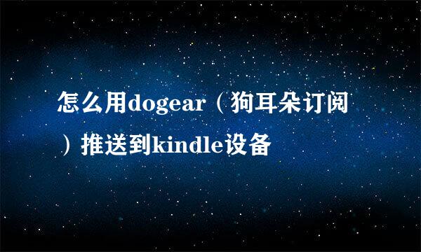 怎么用dogear（狗耳朵订阅）推送到kindle设备