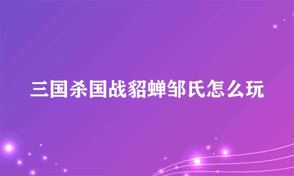 三国杀国战貂蝉邹氏怎么玩