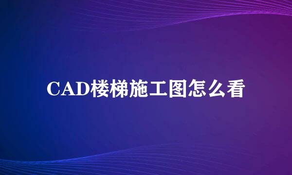CAD楼梯施工图怎么看