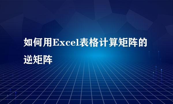 如何用Excel表格计算矩阵的逆矩阵