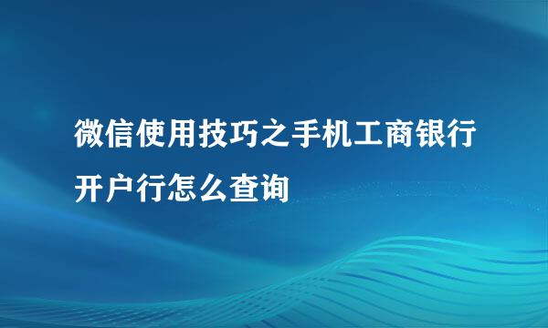 微信使用技巧之手机工商银行开户行怎么查询