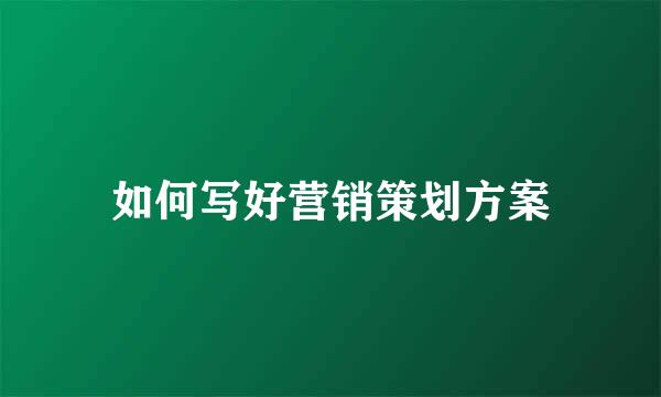 如何写好营销策划方案