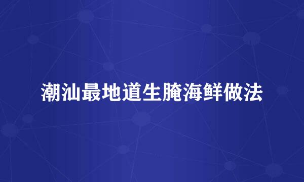 潮汕最地道生腌海鲜做法
